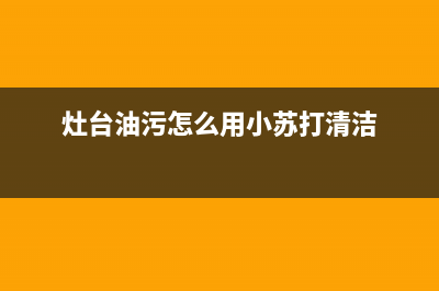 清理灶台有小苏打还有什么(燃气灶清洗方法)(灶台油污怎么用小苏打清洁)