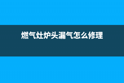 燃气灶炉头漏气怎么办(煤气灶配件炉头盖)(燃气灶炉头漏气怎么修理)