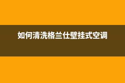 如何清洗格兰仕空调滤网【空调滤网清洗多少钱】(如何清洗格兰仕壁挂式空调)