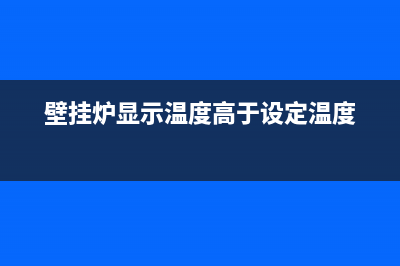 壁挂炉显示温度是哪儿的温度(壁挂炉显示温度是什么温度)(壁挂炉显示温度高于设定温度)