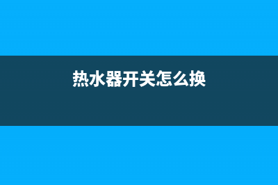 热水器开关怎么开(电热水器开关怎么开关)(热水器开关怎么换)