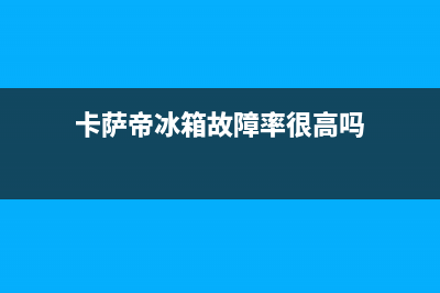 卡萨帝冰箱故障排除(冰箱毛细管故障的判断与检修)(卡萨帝冰箱故障率很高吗)