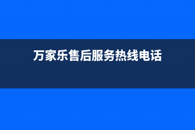 万家乐售后服务维修中心(万家乐热水器售后维修电话)(万家乐售后服务热线电话)