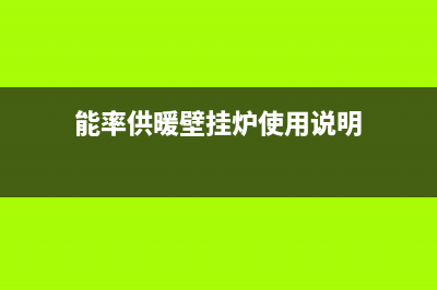 吉林能率壁挂炉售后电话(能率燃气灶安装注意事项)(能率供暖壁挂炉使用说明)