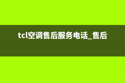 TCL空调售后服务号码维修(南宁TCL空调售后服务电话)(tcl空调售后服务电话 售后维修)