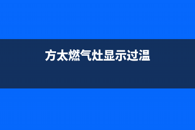 方太燃气灶显示保养(方太天然气灶保修几年)(方太燃气灶显示过温)