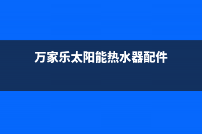 万家乐太阳能热水器故障码E7(太阳能热水器故障原因及维修)(万家乐太阳能热水器配件)