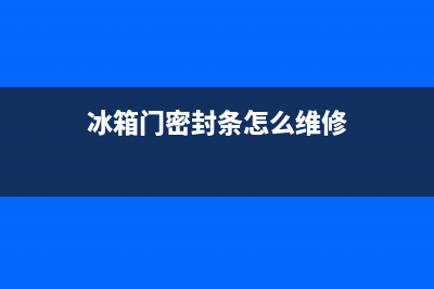 冰箱门密封条怎么清洗(冰箱密封条怎么清洗干净)(冰箱门密封条怎么维修)