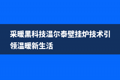 河北温尔泰壁挂炉沧州售后(温尔泰壁挂炉)(采暖黑科技温尔泰壁挂炉技术引领温暖新生活)