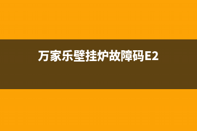 万家乐壁挂炉故障代码大全(万家乐壁挂炉报e1故障)(万家乐壁挂炉故障码E2)