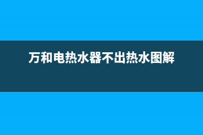 万和电热水器不出热水怎么维修(热水器不出热水是怎么回事)(万和电热水器不出热水图解)