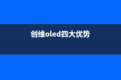 创维oled是谁的屏(创维的oled屏幕是哪个供应商)(创维oled四大优势)