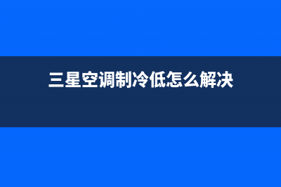 三星空调制冷低压报警故障检修(三星空调制冷低怎么解决)