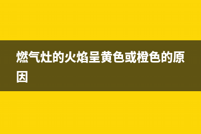 燃气灶的火焰(燃气灶燃爆原因)(燃气灶的火焰呈黄色或橙色的原因)