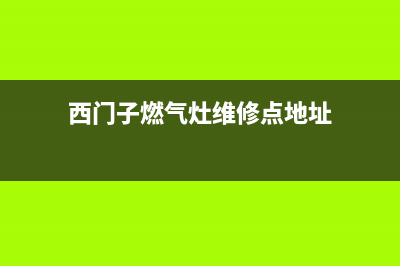 西门子燃气灶维修服务(西门子燃气灶售后维修部)(西门子燃气灶维修点地址)