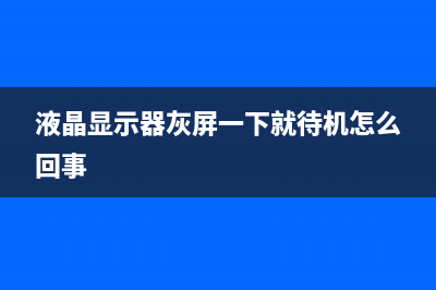 液晶显示器灰屏通病(液晶屏灰屏)(液晶显示器灰屏一下就待机怎么回事)