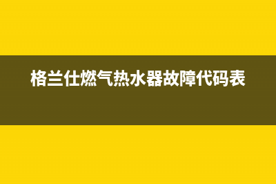 格兰仕燃气热水炉故障代码(格兰仕燃气热水器对码)(格兰仕燃气热水器故障代码表)