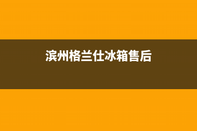 滨州格兰仕冰箱维修点查询(你家有“服役期”超15年的格兰仕冰箱吗)(滨州格兰仕冰箱售后)