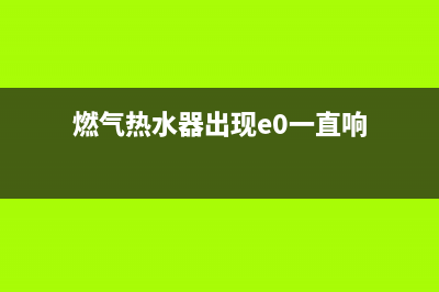 燃气热水器出现e4(欧普燃气热水器出现e4)(燃气热水器出现e0一直响)