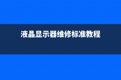 液晶显示器维修教程(显示器怎么维修)(液晶显示器维修标准教程)