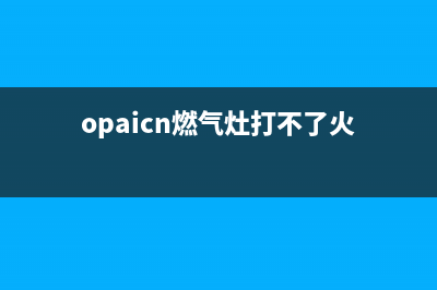 opaicn燃气灶打不着火(opaicn燃气灶怎么调火)(opaicn燃气灶打不了火)