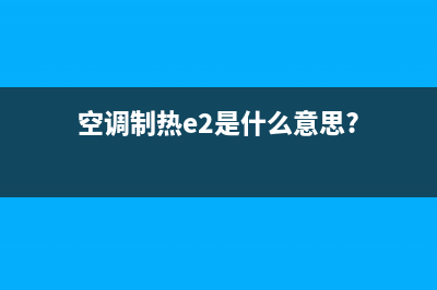 空调制热e2是什么故障码(空调开机e2是什么故障原因)(空调制热e2是什么意思?)