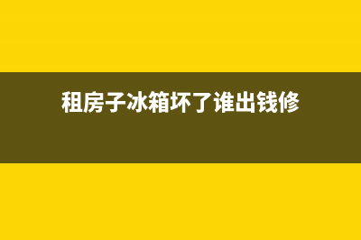 租房子冰箱坏了谁承担(租房的冰箱是坏的,房东不管怎么办)(租房子冰箱坏了谁出钱修)