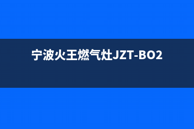 宁波火王燃气灶官网(宁波火王燃气灶怎么样)(宁波火王燃气灶JZT-BO2)