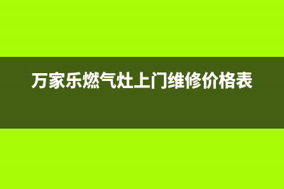 万家乐燃气灶上门维修(北京燃气灶售后维修电话)(万家乐燃气灶上门维修价格表)