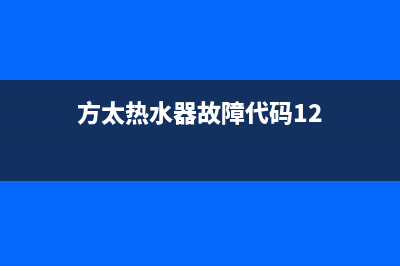 方太热水器故障码11怎么消除(燃气热水器常见的9大故障)(方太热水器故障代码12)