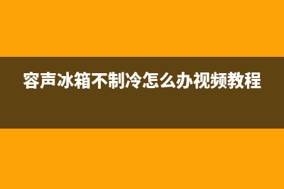 容声冰箱不制冷维修方法(容声冰箱不制冷怎么办视频教程)