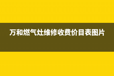 万和燃气灶维修价格(煤气灶维修费用是多少)(万和燃气灶维修收费价目表图片)