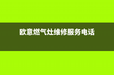 欧意燃气灶维修电话(欧意燃气灶质量怎么样)(欧意燃气灶维修服务电话)