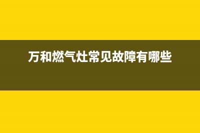 万和燃气灶常见故障(燃气灶不打火)(万和燃气灶常见故障有哪些)