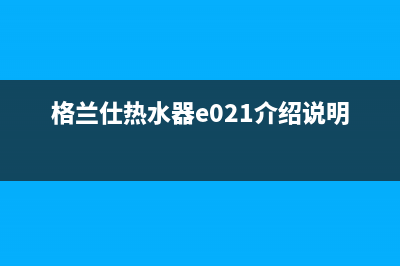 格兰仕热水器e1故障燃气(尊标燃气热水器报警)(格兰仕热水器e021介绍说明)