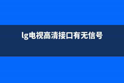 lg电视高清接口怎么维修(为什么新电视的画质不清晰)(lg电视高清接口有无信号)