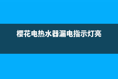 樱花电热水器漏水维修(热水器漏水怎么办)(樱花电热水器漏电指示灯亮)