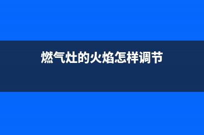 燃气灶的火焰怎样正常(燃气灶的火焰温度)(燃气灶的火焰怎样调节)