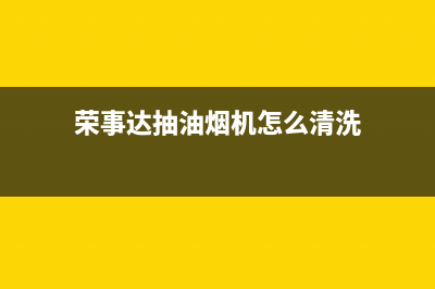 荣事达抽油烟机售后(荣事达油烟机拆卸方法)(荣事达抽油烟机怎么清洗)