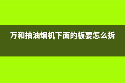 万和油烟机墙面漏油有哪些原因？油烟机墙面漏油如何维修？(万和抽油烟机下面的板要怎么拆)