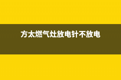 方太燃气灶一放锅就熄火故障维修（燃气灶一放锅就熄火是怎么回事）(方太燃气灶放电针不放电)