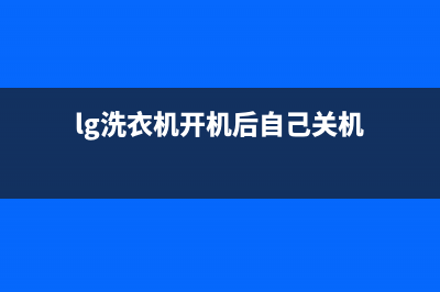 LG洗衣机自动断电原因介绍(lg洗衣机开机后自己关机)