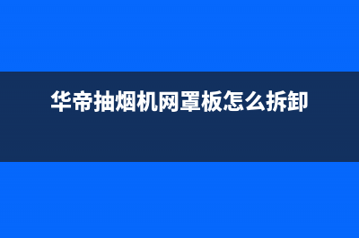 华帝油烟机网罩如何清洗(华帝抽烟机网罩板怎么拆卸)