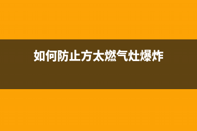 如何防止方太燃气灶漏气【燃气灶漏气常见原因】(如何防止方太燃气灶爆炸)