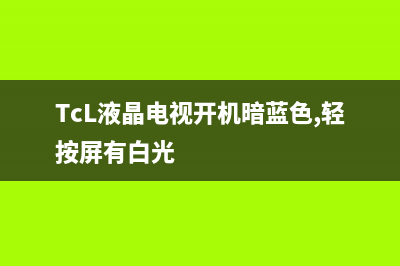 TCL液晶电视开机卡在开机画面的故障原因及解决办法(TcL液晶电视开机暗蓝色,轻按屏有白光)