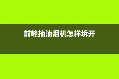 前锋油烟机开关失灵是什么原因（油烟机开关失灵维修步骤）(前峰抽油烟机怎样坼开)