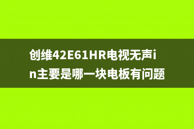 创维42E61HR电视黑屏故障技改修复分享(创维42E61HR电视无声in主要是哪一块电板有问题)