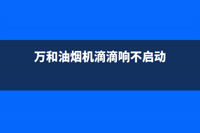 万和油烟机响声大如何处理(万和油烟机滴滴响不启动)