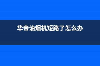 华帝油烟机漏电是什么原因？油烟机漏电怎么办(华帝油烟机短路了怎么办)